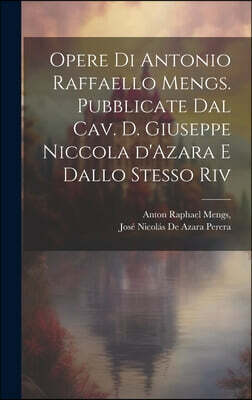 Legare Street Press Opere di Antonio Raffaello Mengs. Pubblicate dal cav. d. Giuseppe Niccola d'Azara e dallo stesso riv
