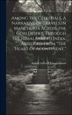 Among the Celestials. A Narrative of Travels in Manchuria Across the Gobi Desert, Through the Himalayas to India. Abridged From "The Heart of Acontine