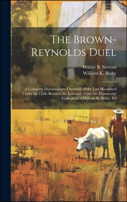 The Brown-Reynolds Duel; a Complete Documentary Chronicle of the Last Bloodshed Under the Code Between St. Louisans, From the Manuscript Collection of