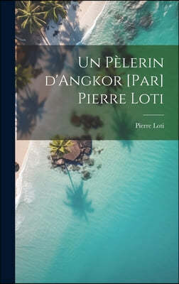 Un pelerin d'Angkor [par] Pierre Loti