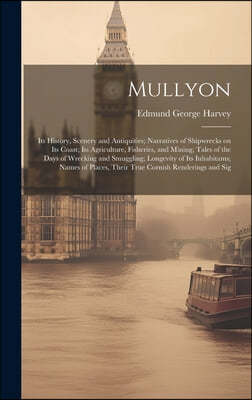 Mullyon: Its History, Scenery and Antiquities; Narratives of Shipwrecks on Its Coast; Its Agriculture, Fisheries, and Mining; T