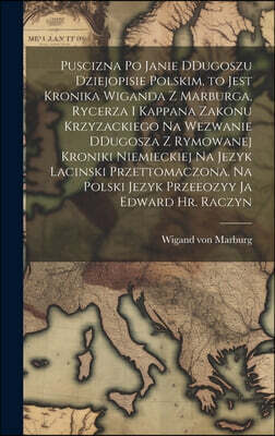 Puscizna po Janie DDugoszu dziejopisie polskim, to jest Kronika Wiganda z Marburga, rycerza i kappana zakonu krzyzackiego na wezwanie DDugosza z rymow
