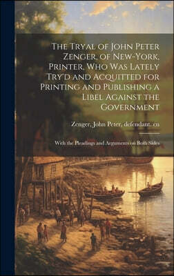 Legare Street Press The Tryal of John Peter Zenger, of New-York, Printer, who was Lately Try'd and Acquitted for Printing and Publishing a Libel Against the Government: W