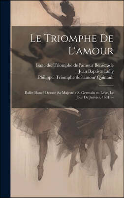 Le triomphe de l'amour: Ballet dance devant sa majeste a S. Germain en Laye, le jour de janvier, 1681. --