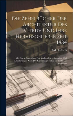 Die Zehn Bucher der Architektur des Vitruv und ihre Herausgegeber seit 1484; mit einem Berzeichnis der vorhandenen Ausgaben und Erlauterungen nach der