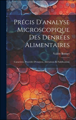 Precis D'analyse Microscopique Des Denrees Alimentaires: Caracteres, Procedes D'examen, Alterations Et Falsifications