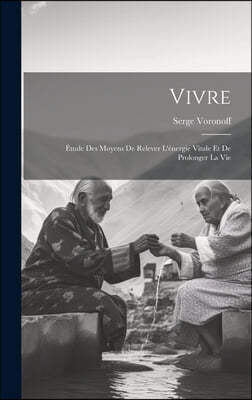 Vivre: Etude Des Moyens De Relever L'energie Vitale Et De Prolonger La Vie