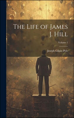 The Life of James J. Hill; Volume 1