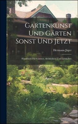 Gartenkunst Und Garten Sonst Und Jetzt: Handbuch Fur Gartner, Architekten Und Liebhaber
