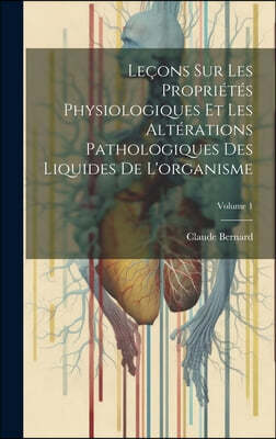 Lecons Sur Les Proprietes Physiologiques Et Les Alterations Pathologiques Des Liquides De L'organisme; Volume 1