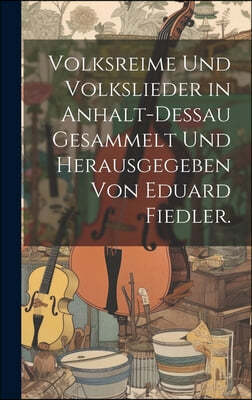 Volksreime und Volkslieder in Anhalt-Deßau Gesammelt und herausgegeben von Eduard Fiedler.