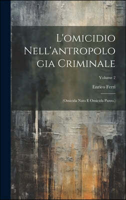 L'omicidio Nell'antropologia Criminale: (Omicida Nato E Omicida Pazzo.); Volume 2