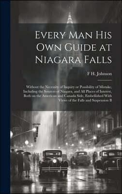 Every man his own Guide at Niagara Falls: Without the Necessity of Inquiry or Possibility of Mistake, Including the Sources of Niagara, and all Places