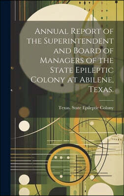 Legare Street Press Annual Report of the Superintendent and Board of Managers of the State Epileptic Colony at Abilene, Texas.