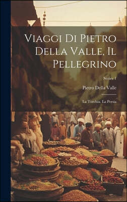 Viaggi Di Pietro Della Valle, Il Pellegrino: La Turchia. La Persia; Series 1