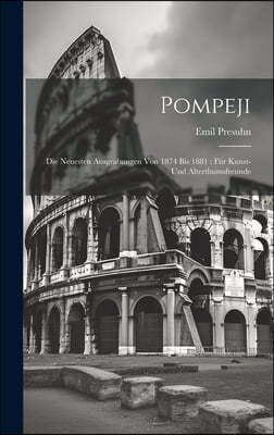 Pompeji: Die neuesten Ausgrabungen von 1874 bis 1881: fur Kunst- und Alterthumsfreunde