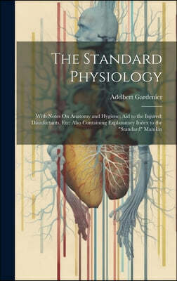 The Standard Physiology: With Notes On Anatomy and Hygiene; Aid to the Injured; Disinfectants, Etc: Also Containing Explanatory Index to the "S