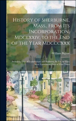 Legare Street Press History of Sherburne, Mass., From Its Incorporation, Mdclxxiv, to the End of the Year Mdcccxxx: Including That of Framingham and Holliston, So Far As