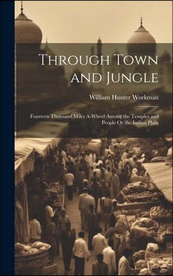 Through Town and Jungle: Fourteen Thousand Miles A-Wheel Among the Temples and People Or the Indian Plain