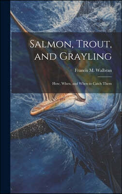 Salmon, Trout, and Grayling: How, When, and When to Catch Them