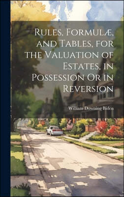 Rules, Formulæ, and Tables, for the Valuation of Estates, in Possession Or in Reversion