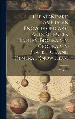 The Standard American Encyclopedia of Arts, Sciences, History, Biography, Geography, Statistics, and General Knowledge; Volume 1