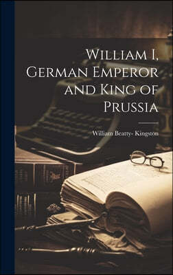 William I, German Emperor and King of Prussia