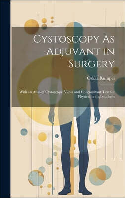 Cystoscopy As Adjuvant in Surgery: With an Atlas of Cystoscopic Views and Concomitant Text for Physicians and Students