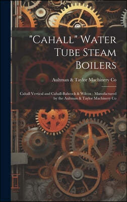 "Cahall" Water Tube Steam Boilers: Cahall Vertical and Cahall-Babcock & Wilcox: Manufactured by the Aultman & Taylor Machinery Co