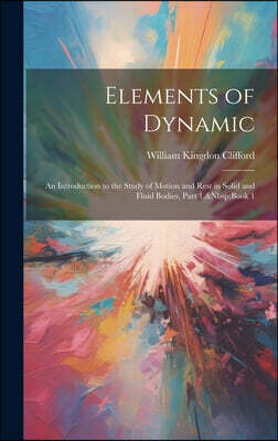 Elements of Dynamic: An Introduction to the Study of Motion and Rest in Solid and Fluid Bodies, Part 1, Book 1