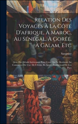 Relation Des Voyages A La Cote D'afrique, A Maroc, Au Senegal, A Goree, A Galam, Etc: Avec Des Details Interessans Pour Ceux Qui Se Destinent Au Comme