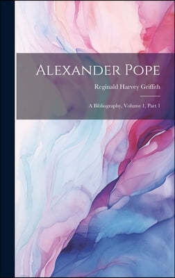 Alexander Pope: A Bibliography, Volume 1, part 1