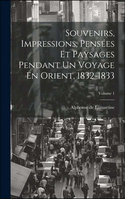 Souvenirs, Impressions, Pensees Et Paysages Pendant Un Voyage En Orient, 1832-1833; Volume 1