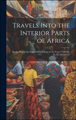 Travels Into the Interior Parts of Africa: By the Way of the Cape of Good Hope in the Years 1780, 8L, 82, 83, 84, and 85