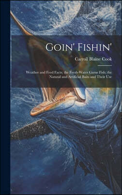 Goin' Fishin': Weather and Feed Facts; the Fresh-Water Game Fish; the Natural and Artificial Baits and Their Use