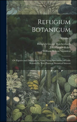 Refugium Botanicum: Or Figures and Descriptions From Living Specimens, of Little Known Or New Plants of Botanical Interest; Volume 5