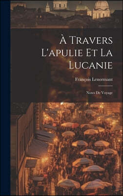 A Travers L'apulie Et La Lucanie: Notes De Voyage