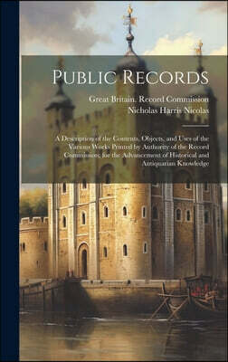 Public Records: A Description of the Contents, Objects, and Uses of the Various Works Printed by Authority of the Record Commission; f