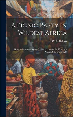 A Picnic Party in Wildest Africa: Being a Sketch of a Winter's Trip to Some of the Unknown Waters of the Upper Nile