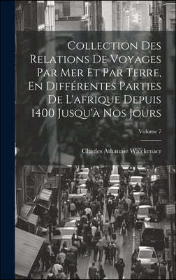 Collection Des Relations De Voyages Par Mer Et Par Terre, En Differentes Parties De L'afrique Depuis 1400 Jusqu'a Nos Jours; Volume 7