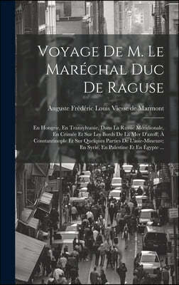 Voyage De M. Le Marechal Duc De Raguse: En Hongrie, En Transylvanie, Dans La Russie Meridionale, En Crimee Et Sur Les Bords De La Mer D'azoff; A Const