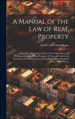 A Manual of the Law of Real Property: Including, Also, General Rules of Law Relating to the Purchase and Sale of Real Property, Or Law of Vendor and P
