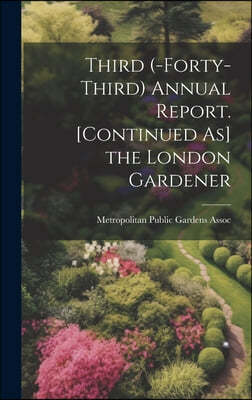 Third (-Forty-Third) Annual Report. [Continued As] the London Gardener