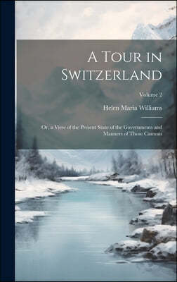 A Tour in Switzerland: Or, a View of the Present State of the Governments and Manners of Those Cantons; Volume 2