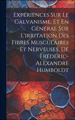 Experiences Sur Le Galvanisme, Et En General Sur L'irritation Des Fibres Musculaires Et Nerveuses, De Frederic-Alexandre Humboldt