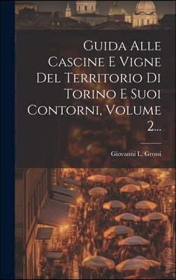 Guida Alle Cascine E Vigne Del Territorio Di Torino E Suoi Contorni, Volume 2...