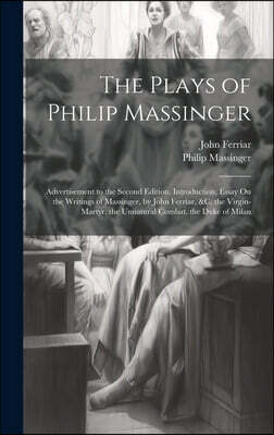 Legare Street Press The Plays of Philip Massinger: Advertisement to the Second Edition. Introduction; Essay On the Writings of Massinger, by John Ferriar, &c. the Virgin