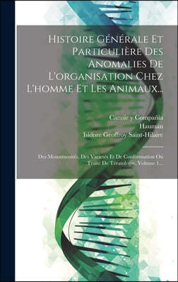 Histoire Generale Et Particuliere Des Anomalies De L'organisation Chez L'homme Et Les Animaux...: Des Monstruosites, Des Varietes Et De Conformation O