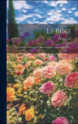 Le Rose: Loro Storia, Coltivazione, Riproduzione, Linguaggio, Ecc...
