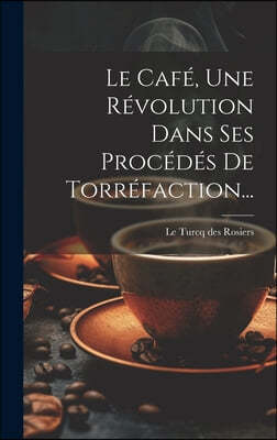 Le Cafe, Une Revolution Dans Ses Procedes De Torrefaction...